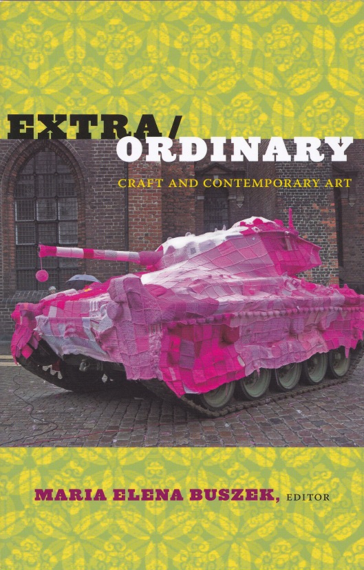 EXTRA/ORDINARY. Craft and Contemporary Art. María Elena Buszek, ed. Durham: Duke University Press (2011).